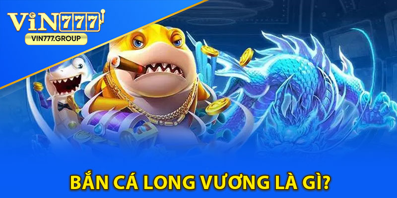 Bắn cá Long Vương là gì?