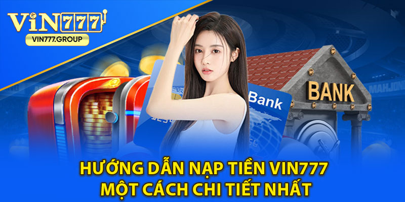 Hướng dẫn nạp tiền Vin777 một cách chi tiết nhất