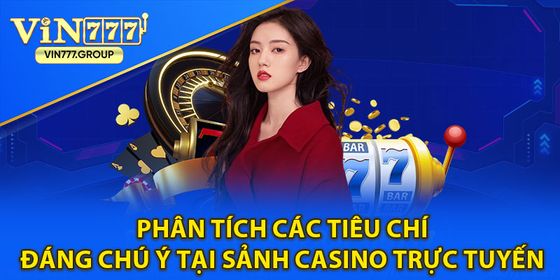 Phân tích các tiêu chí đáng chú ý tại sảnh casino trực tuyến